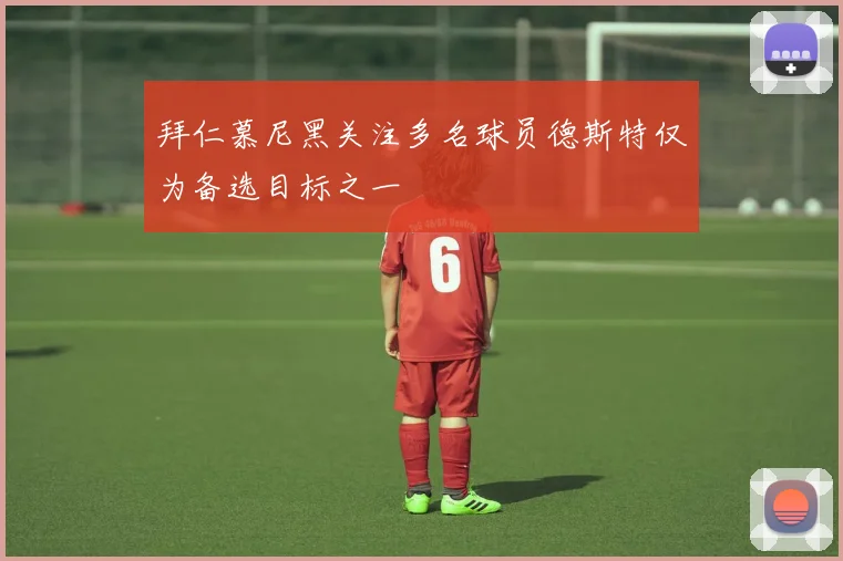 拜仁慕尼黑关注多名球员德斯特仅为备选目标之一