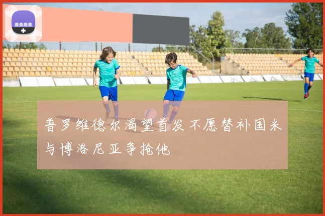 普罗维德尔渴望首发不愿替补国米与博洛尼亚争抢他