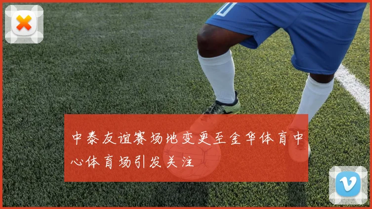 中泰友谊赛场地变更至金华体育中心体育场引发关注