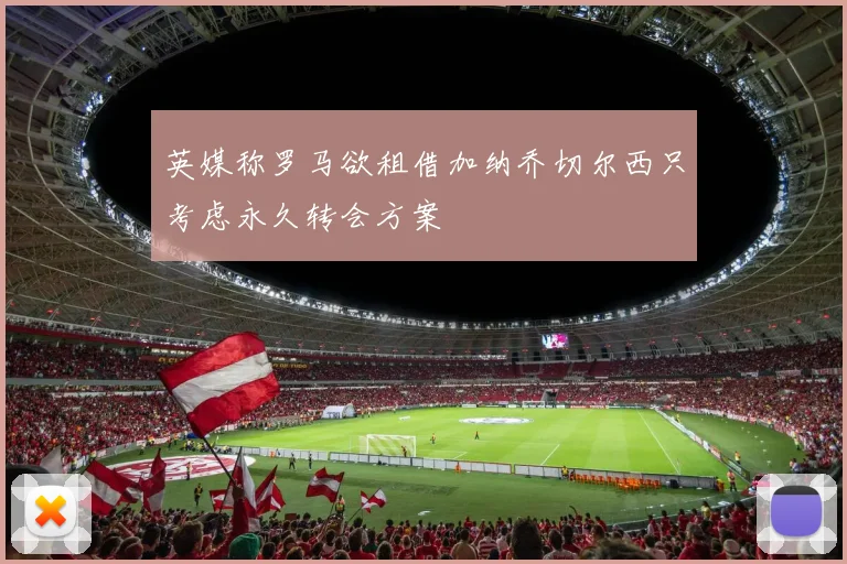 英媒称罗马欲租借加纳乔切尔西只考虑永久转会方案