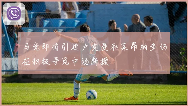 马竞即将引进卢克曼和莱昂纳多仍在积极寻觅中场新援