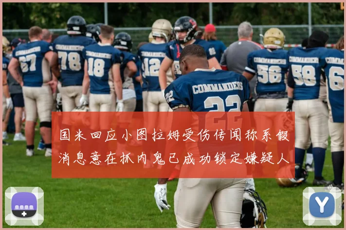 国米回应小图拉姆受伤传闻称系假消息意在抓内鬼已成功锁定嫌疑人