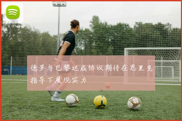 德罗与巴黎达成协议期待在恩里克指导下展现实力