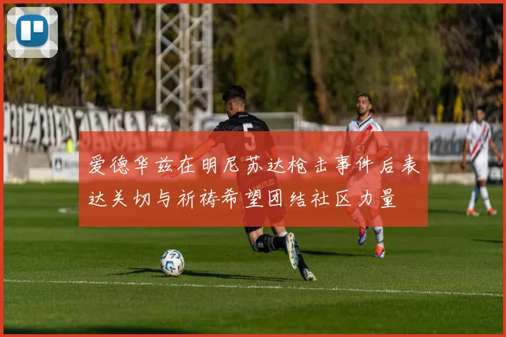 爱德华兹在明尼苏达枪击事件后表达关切与祈祷希望团结社区力量