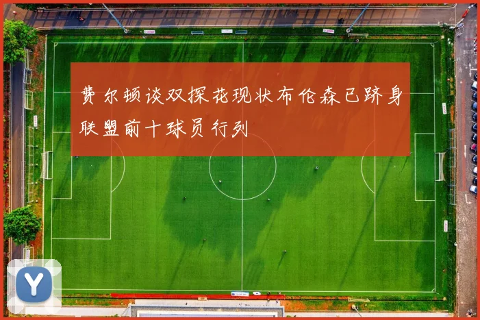 费尔顿谈双探花现状布伦森已跻身联盟前十球员行列