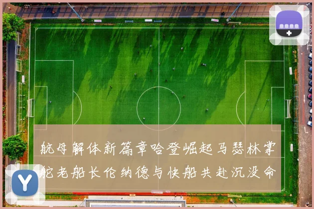 航母解体新篇章哈登崛起马瑟林掌舵老船长伦纳德与快船共赴沉没命运
