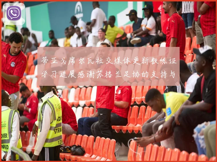 蒂亚戈席尔瓦社交媒体更新教练证学习进展感谢苏格兰足协的支持与帮助