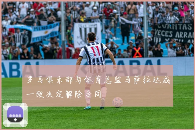 罗马俱乐部与体育总监马萨拉达成一致决定解除合同