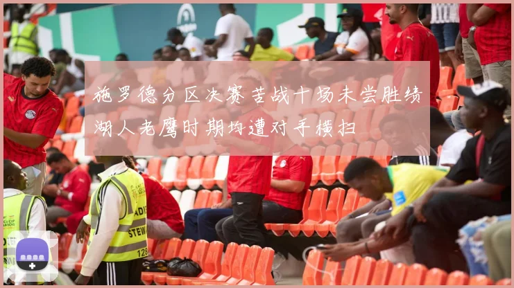 施罗德分区决赛苦战十场未尝胜绩湖人老鹰时期均遭对手横扫
