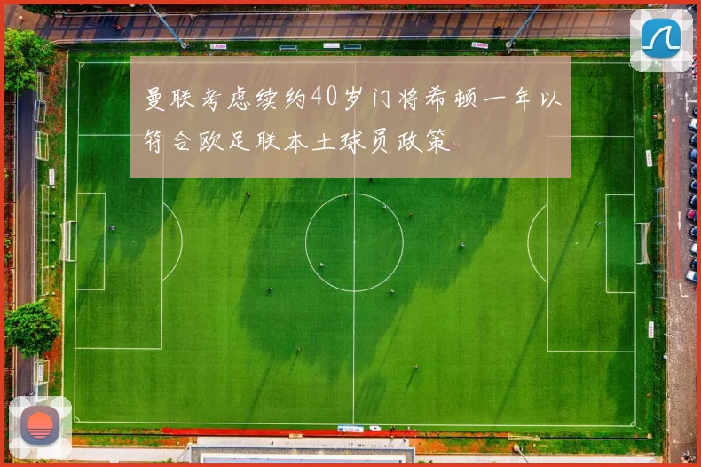 曼联考虑续约40岁门将希顿一年以符合欧足联本土球员政策