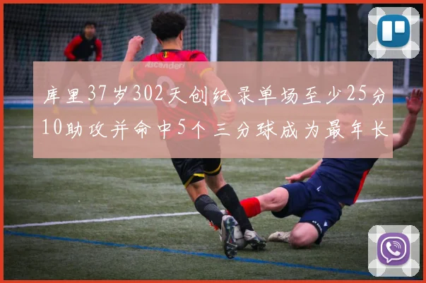 库里37岁302天创纪录单场至少25分10助攻并命中5个三分球成为最年长后卫