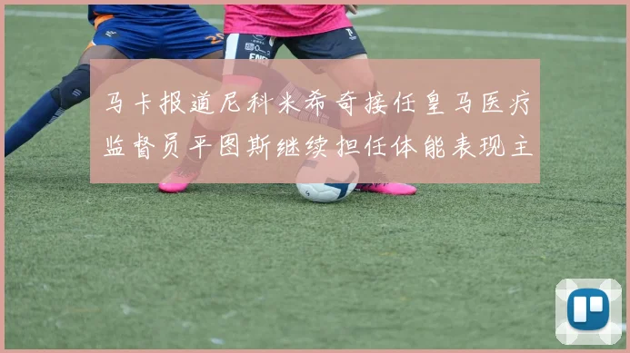 马卡报道尼科米希奇接任皇马医疗监督员平图斯继续担任体能表现主管