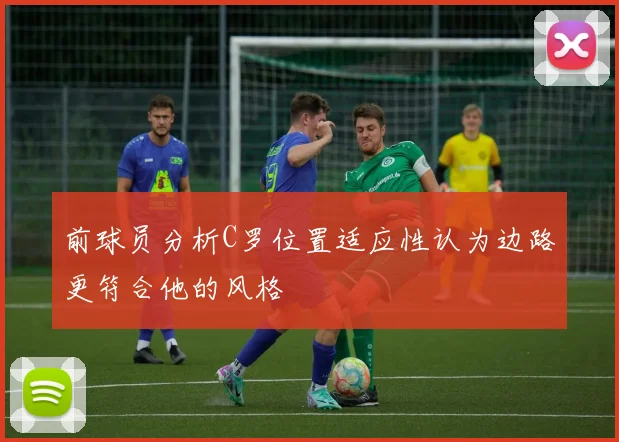 前球员分析C罗位置适应性认为边路更符合他的风格