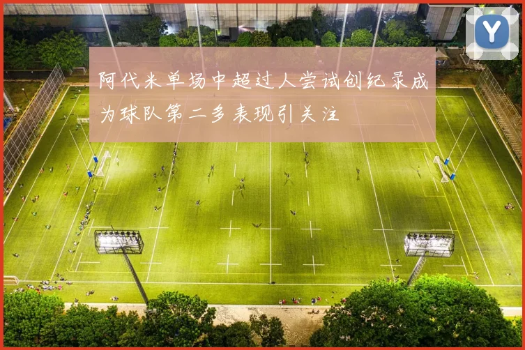 阿代米单场中超过人尝试创纪录成为球队第二多表现引关注