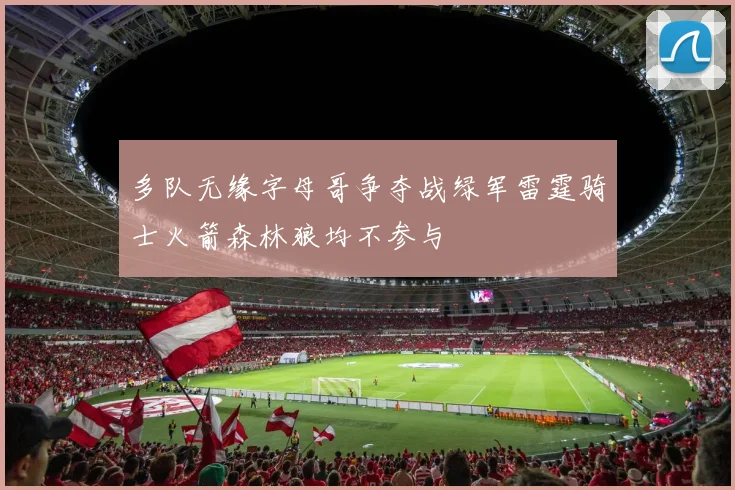 多队无缘字母哥争夺战绿军雷霆骑士火箭森林狼均不参与