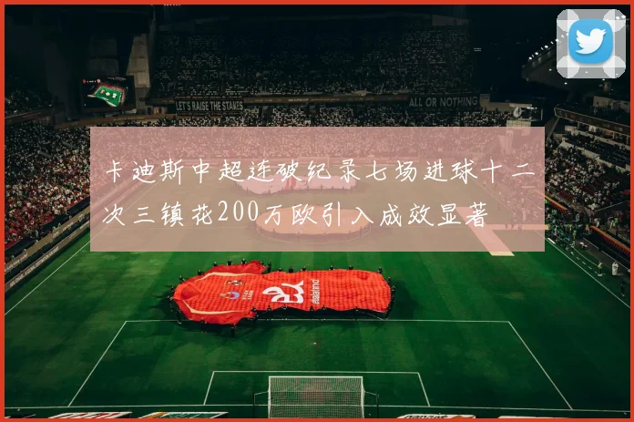 卡迪斯中超连破纪录七场进球十二次三镇花200万欧引入成效显著
